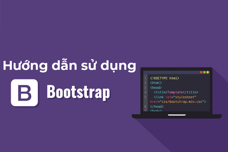 Bootstrap là gì? Hướng dẫn cách sử dụng Bootstrap chi tiết