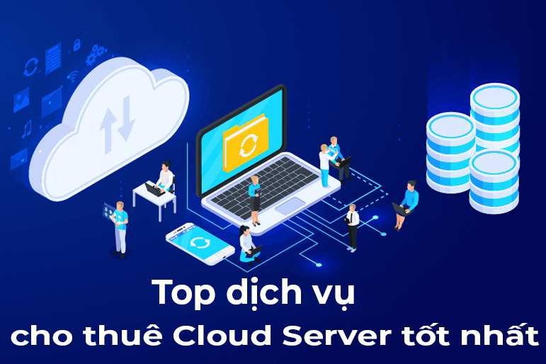 Top 6+ Dịch vụ cho thuê Cloud Server tốt nhất Việt Nam 2022