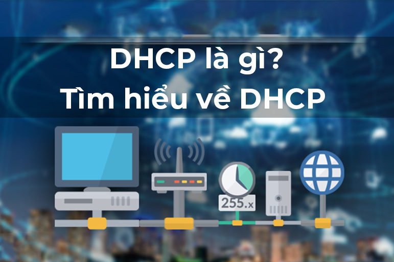 DHCP là gì? DHCP Server là gì? Ưu nhược điểm & cách hoạt động