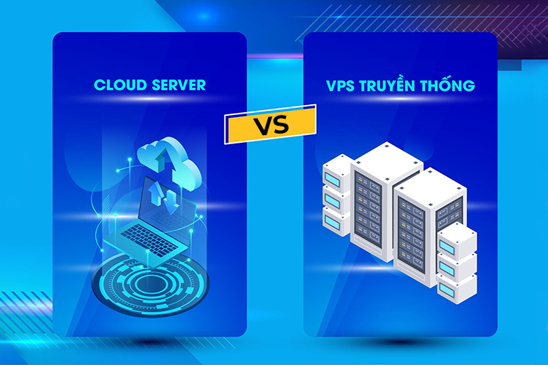 So sánh VPS và Cloud Server chi tiết từ A đến Z