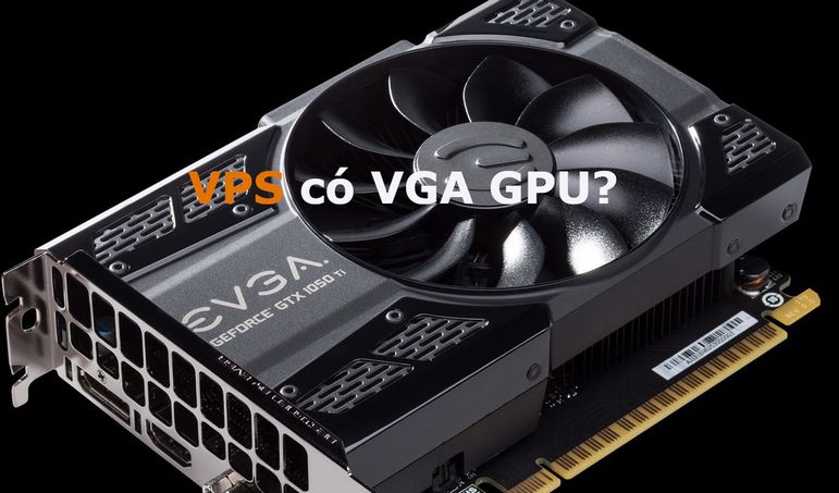 VPS co GPU tan dung suc manh cua may ao VPS va loi the xu ly cua GPU