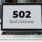 Lỗi 502 Bad gateway là gì? Nguyên nhân & cách khắc phục từ A Z