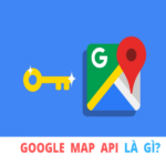 Google API Maps là gì? Chức năng & cách lấy Google API Maps Key