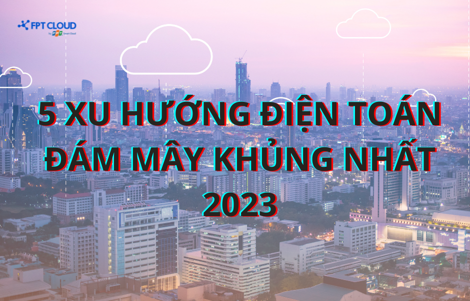 5 xu huong dien toan dam may khung nhat 2023