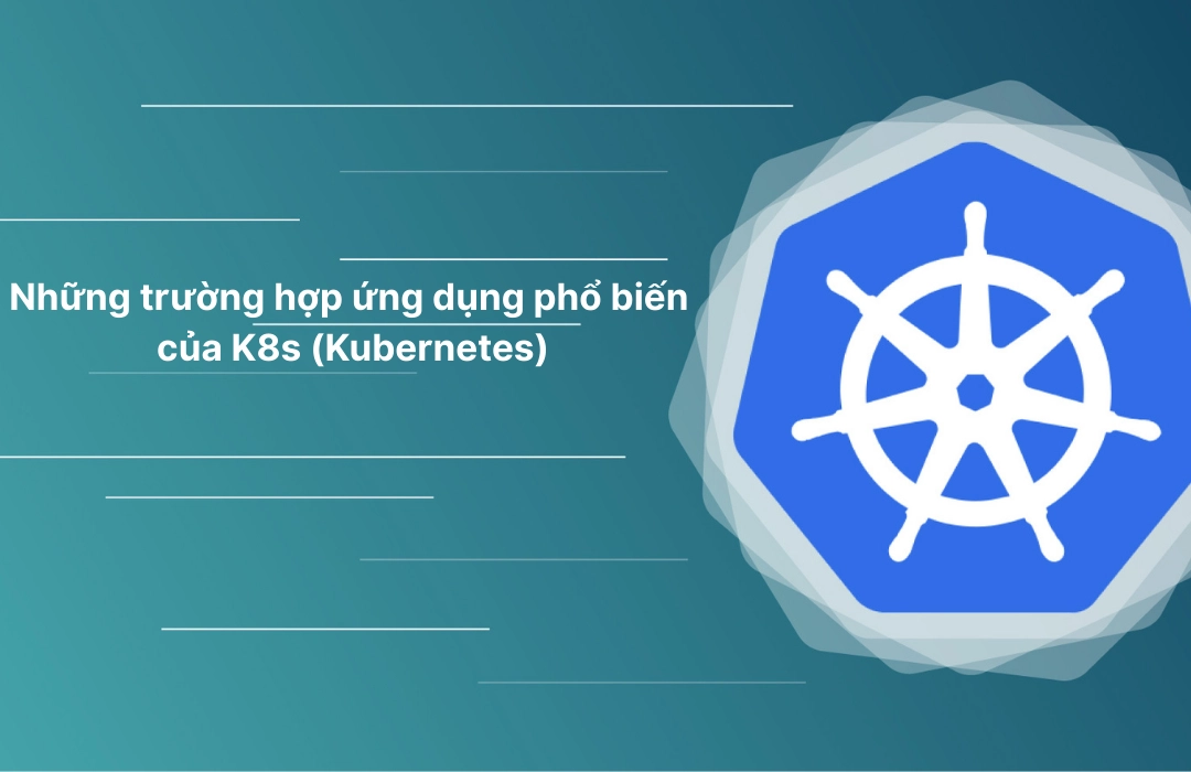 Những trường hợp ứng dụng phổ biến của K8s (Kubernetes)