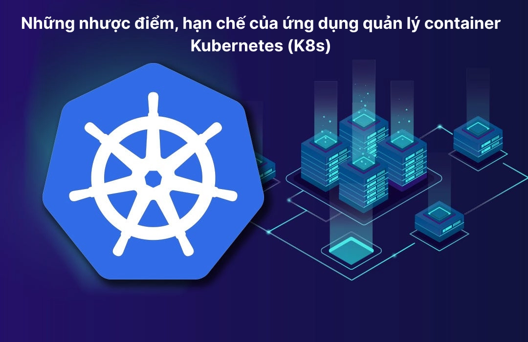 Những nhược điểm - hạn chế của ứng dụng điều phối container Kubernetes (K8s)
