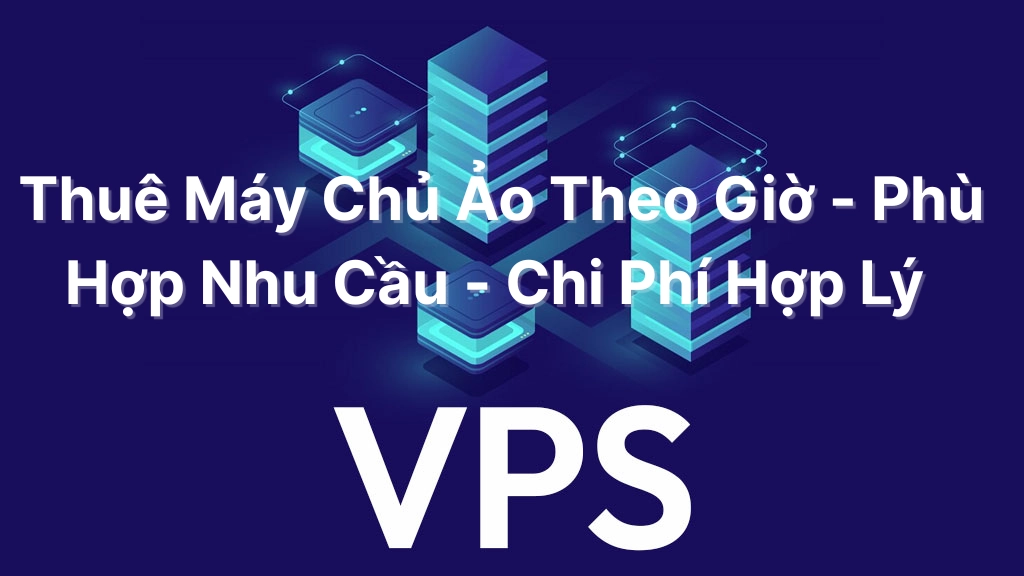 Thuê máy chủ ảo (VPS) theo giờ với tài nguyên đáp ứng nhu cầu