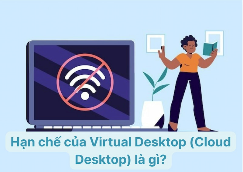 Hạn chế của Virtual Desktop (Cloud Desktop) là gì?