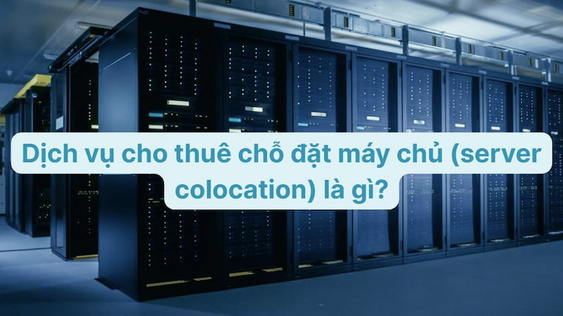 Dịch vụ cho thuê chỗ đặt máy chủ (server colocation) là gì?