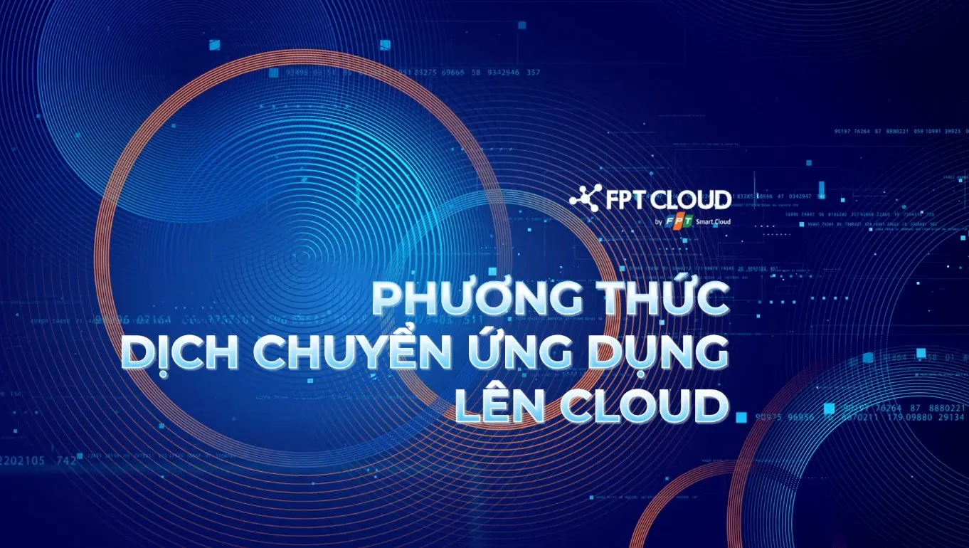 6 phương thức dịch chuyển ứng dụng lên hạ tầng máy chủ ảo đám mây theo Framework của FPT Cloud