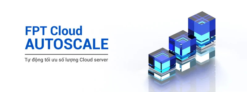 FPT Cloud Autoscale: Tự động nhân bản hoặc thu hồi VM theo tải CPU trung bình